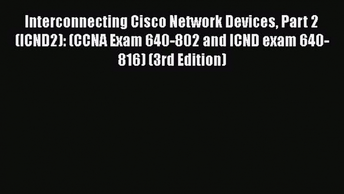 Read Interconnecting Cisco Network Devices Part 2 (ICND2): (CCNA Exam 640-802 and ICND exam