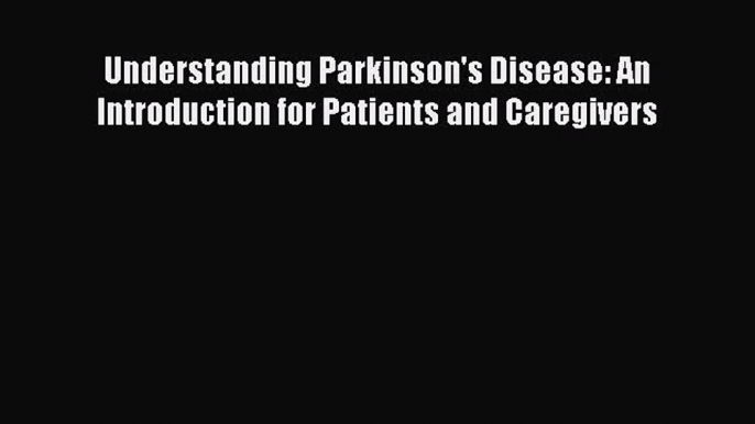 Read Book Understanding Parkinson's Disease: An Introduction for Patients and Caregivers PDF