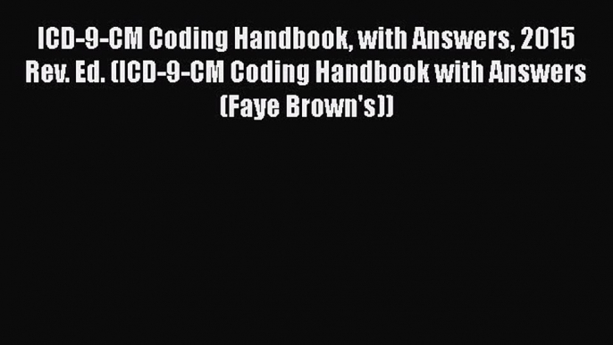 Read Book ICD-9-CM Coding Handbook with Answers 2015 Rev. Ed. (ICD-9-CM Coding Handbook with