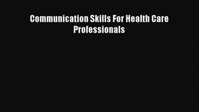 Read Book Communication Skills For Health Care Professionals PDF Free