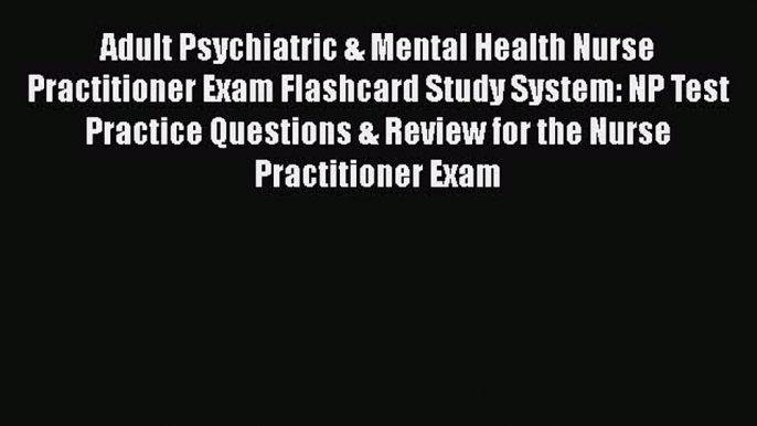 Read Adult Psychiatric & Mental Health Nurse Practitioner Exam Flashcard Study System: NP Test