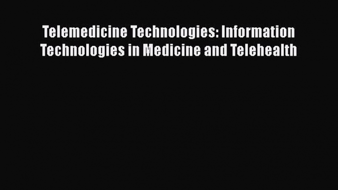 Read Book Telemedicine Technologies: Information Technologies in Medicine and Telehealth E-Book