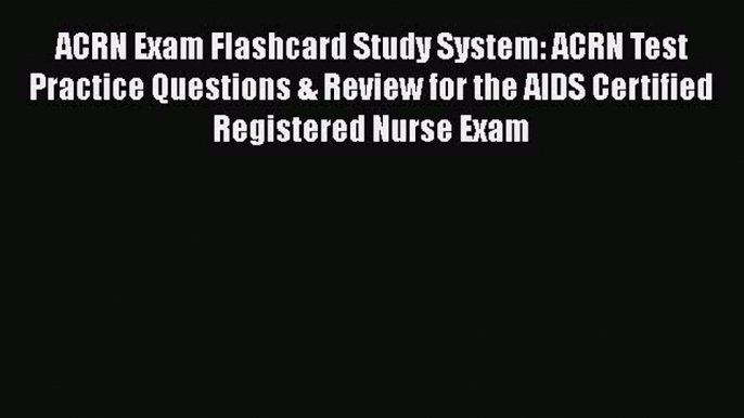 Read ACRN Exam Flashcard Study System: ACRN Test Practice Questions & Review for the AIDS Certified