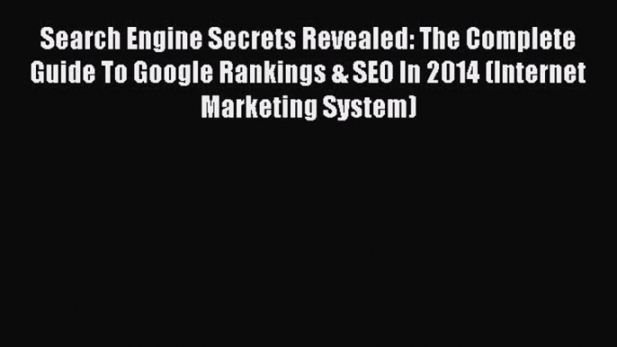 Read Search Engine Secrets Revealed: The Complete Guide To Google Rankings & SEO In 2014 (Internet