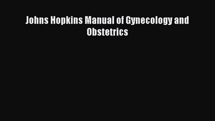 Read Book Johns Hopkins Manual of Gynecology and Obstetrics ebook textbooks