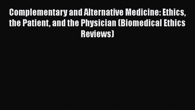 Download Book Complementary and Alternative Medicine: Ethics the Patient and the Physician