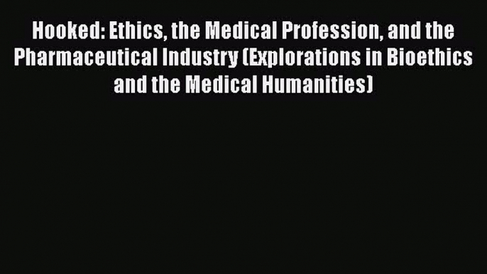 Read Book Hooked: Ethics the Medical Profession and the Pharmaceutical Industry (Explorations