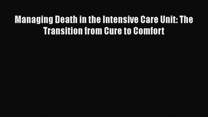 Read Book Managing Death in the Intensive Care Unit: The Transition from Cure to Comfort E-Book