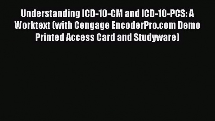 Read Book Understanding ICD-10-CM and ICD-10-PCS: A Worktext (with Cengage EncoderPro.com Demo