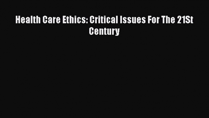 Read Book Health Care Ethics: Critical Issues For The 21St Century E-Book Download