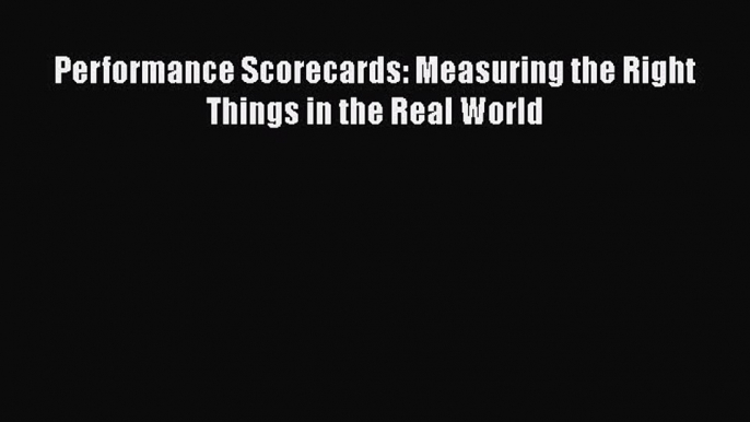 Read Performance Scorecards: Measuring the Right Things in the Real World Ebook Free