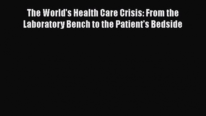 Read Book The World's Health Care Crisis: From the Laboratory Bench to the Patient's Bedside