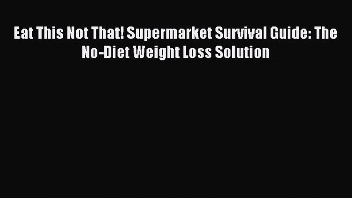 Read Eat This Not That! Supermarket Survival Guide: The No-Diet Weight Loss Solution Ebook