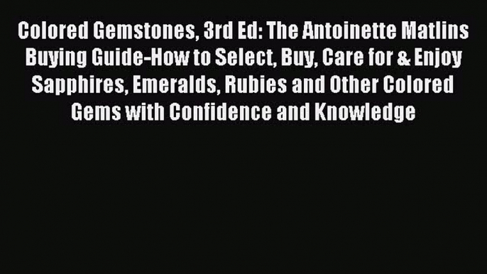 Read Colored Gemstones 3rd Ed: The Antoinette Matlins Buying Guide-How to Select Buy Care for