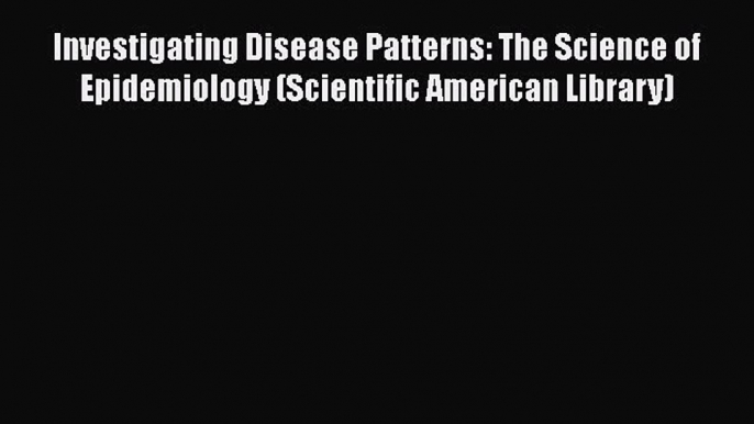 Read Book Investigating Disease Patterns: The Science of Epidemiology (Scientific American