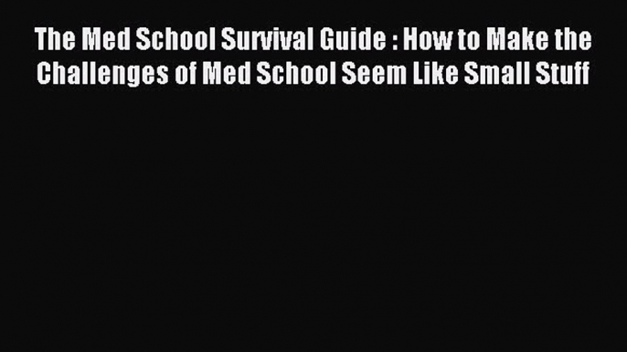 Download The Med School Survival Guide : How to Make the Challenges of Med School Seem Like