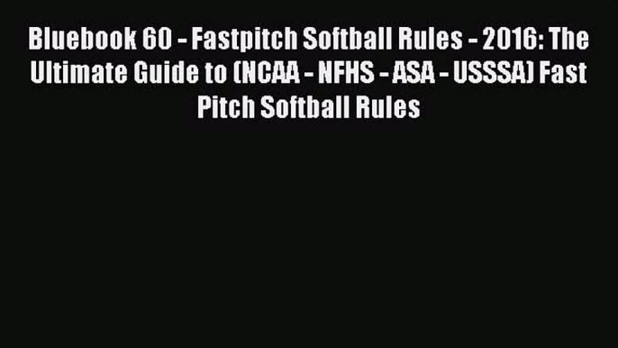 Download Bluebook 60 - Fastpitch Softball Rules - 2016: The Ultimate Guide to (NCAA - NFHS