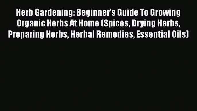 PDF Herb Gardening: Beginner's Guide To Growing Organic Herbs At Home (Spices Drying Herbs