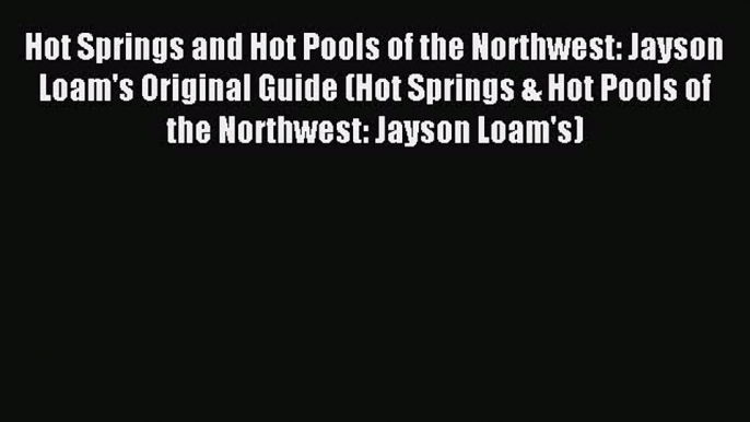 Read Hot Springs and Hot Pools of the Northwest: Jayson Loam's Original Guide (Hot Springs