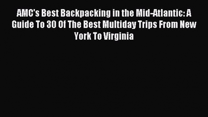 Read AMC's Best Backpacking in the Mid-Atlantic: A Guide To 30 Of The Best Multiday Trips From