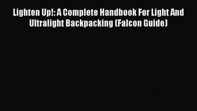 Read Lighten Up!: A Complete Handbook For Light And Ultralight Backpacking (Falcon Guide) E-Book