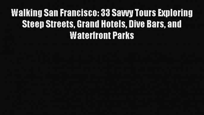 Read Walking San Francisco: 33 Savvy Tours Exploring Steep Streets Grand Hotels Dive Bars and