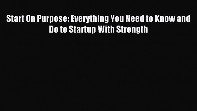 Read Start On Purpose: Everything You Need to Know and Do to Startup With Strength Ebook Free