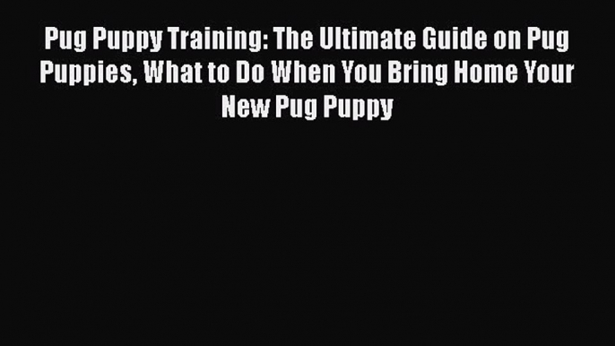 PDF Pug Puppy Training: The Ultimate Guide on Pug Puppies What to Do When You Bring Home Your