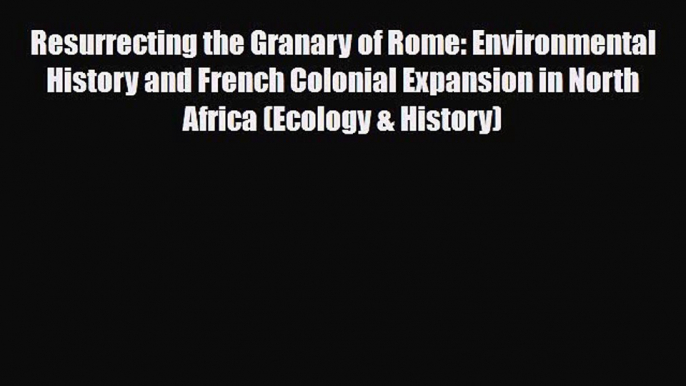 Read Books Resurrecting the Granary of Rome: Environmental History and French Colonial Expansion