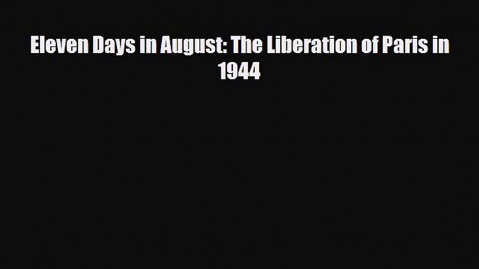 Read Books Eleven Days in August: The Liberation of Paris in 1944 E-Book Download