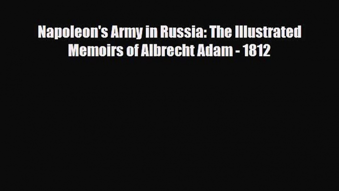 Read Books Napoleon's Army in Russia: The Illustrated Memoirs of Albrecht Adam - 1812 PDF Online