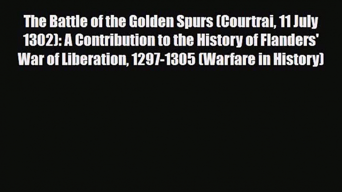 Read Books The Battle of the Golden Spurs (Courtrai 11 July 1302): A Contribution to the History