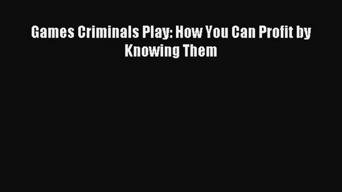 Read Games Criminals Play: How You Can Profit by Knowing Them PDF Online