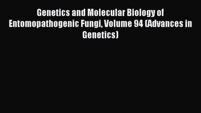 Read Genetics and Molecular Biology of Entomopathogenic Fungi Volume 94 (Advances in Genetics)