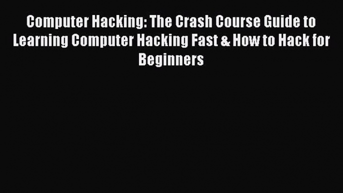 Download Computer Hacking: The Crash Course Guide to Learning Computer Hacking Fast & How to