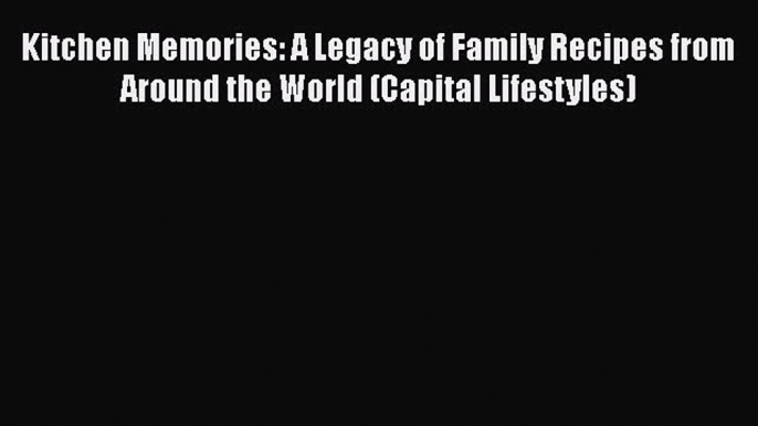 Read Books Kitchen Memories: A Legacy of Family Recipes from Around the World (Capital Lifestyles)