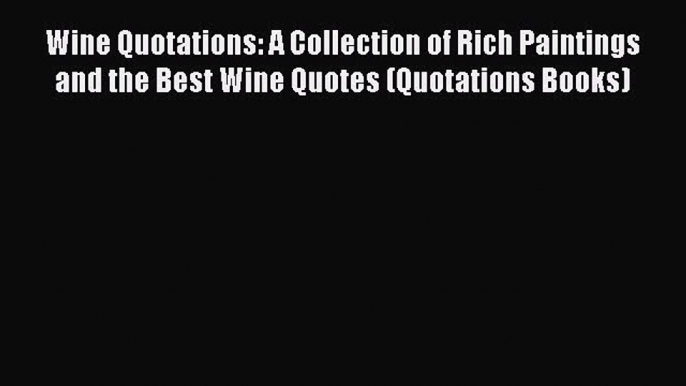 Read Books Wine Quotations: A Collection of Rich Paintings and the Best Wine Quotes (Quotations