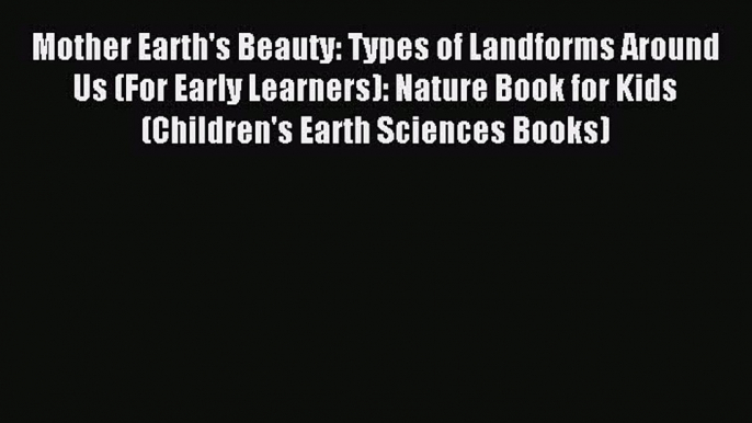 Download Mother Earth's Beauty: Types of Landforms Around Us (For Early Learners): Nature Book