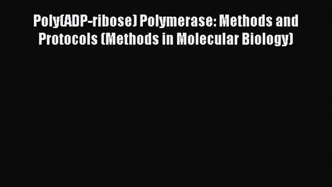 Read Poly(ADP-ribose) Polymerase: Methods and Protocols (Methods in Molecular Biology) Ebook