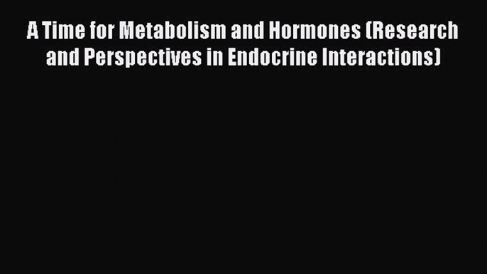 Read A Time for Metabolism and Hormones (Research and Perspectives in Endocrine Interactions)