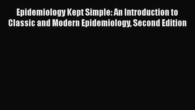 Read Book Epidemiology Kept Simple: An Introduction to Classic and Modern Epidemiology Second