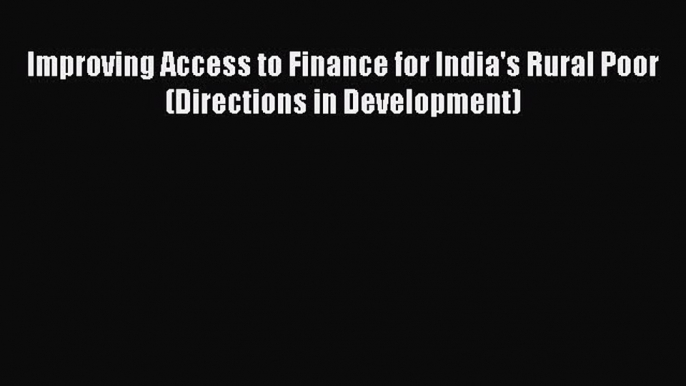 Read Book Improving Access to Finance for India's Rural Poor (Directions in Development) Ebook