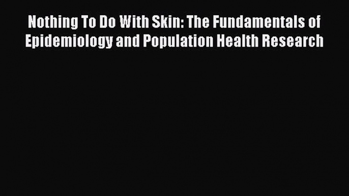 Read Book Nothing To Do With Skin: The Fundamentals of Epidemiology and Population Health Research