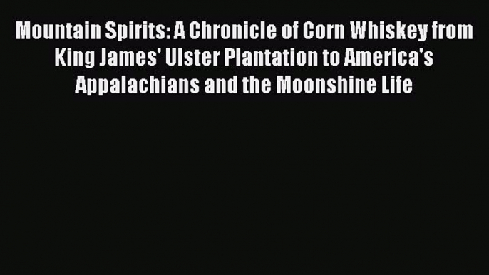 Read Books Mountain Spirits: A Chronicle of Corn Whiskey from King James' Ulster Plantation