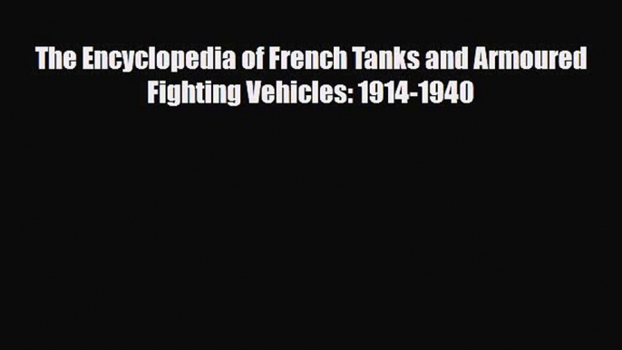 Read Books The Encyclopedia of French Tanks and Armoured Fighting Vehicles: 1914-1940 E-Book