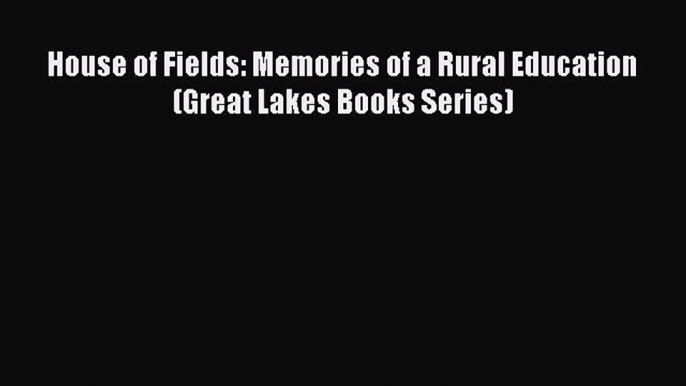 Read Books House of Fields: Memories of a Rural Education (Great Lakes Books Series) ebook