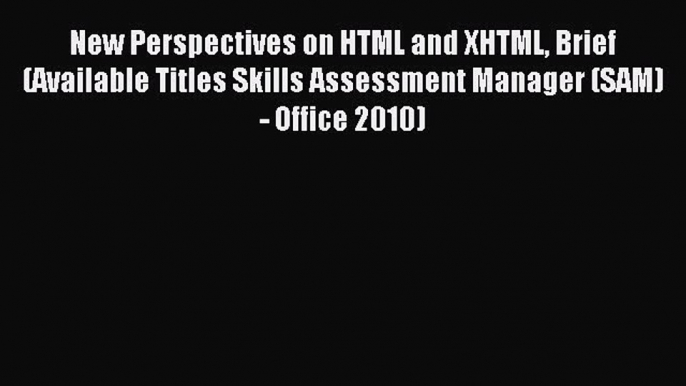 Read New Perspectives on HTML and XHTML Brief (Available Titles Skills Assessment Manager (SAM)