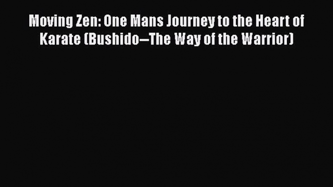 Read Moving Zen: One Mans Journey to the Heart of Karate (Bushido--The Way of the Warrior)