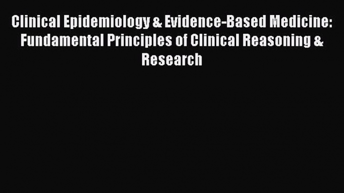 Read Clinical Epidemiology & Evidence-Based Medicine: Fundamental Principles of Clinical Reasoning