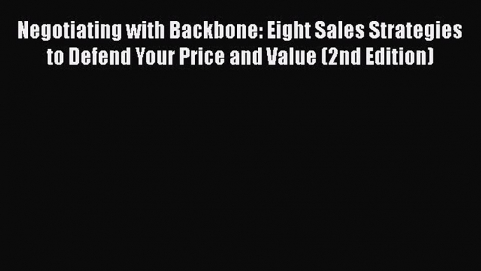 Read Negotiating with Backbone: Eight Sales Strategies to Defend Your Price and Value (2nd